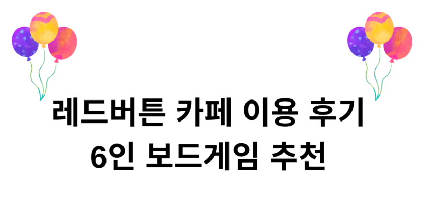 레드버튼 카페 이용 후기 - 6인 보드게임 추천