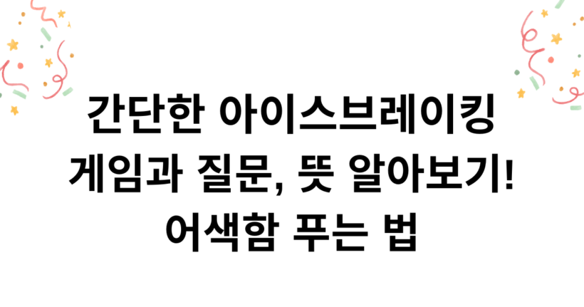 간단한 아이스브레이킹 게임과 질문, 뜻 알아보기! 어색함 푸는 법