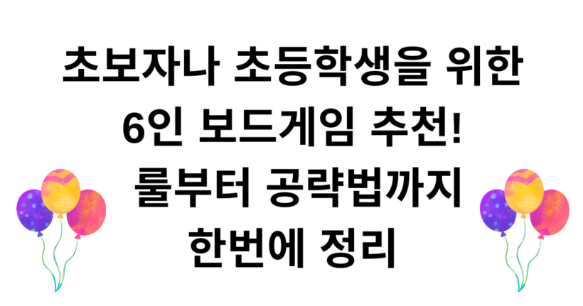 초보자나 초등학생을 위한 6인 보드게임 추천 - 룰부터 공략법까지 한번에 정리