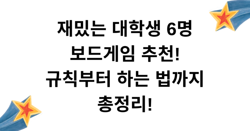 재밌는 대학생 6명 보드게임 추천! 규칙부터 하는 법까지 총정리!