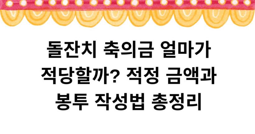 돌잔치 축의금 얼마가 적당할까? 적정 금액과 봉투 작성법 총정리