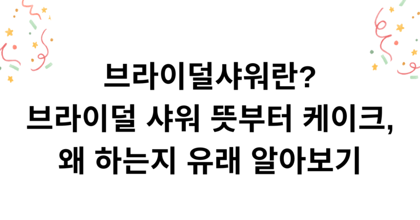브라이덜샤워란? 브라이덜 샤워 뜻부터 케이크, 왜 하는지 유래 알아보기