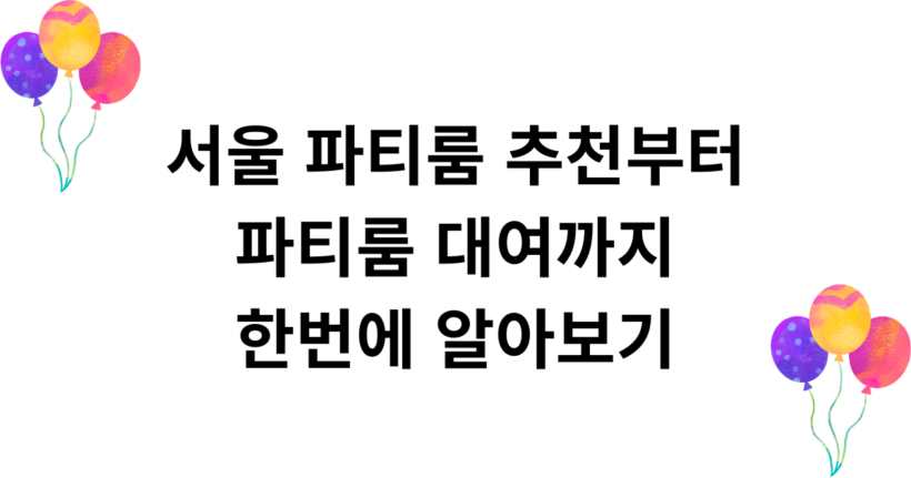 서울 파티룸 추천부터 파티룸 대여까지 한번에 알아보기