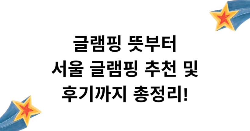 글램핑 뜻부터 서울 글램핑 추천 및 후기까지 총정리!