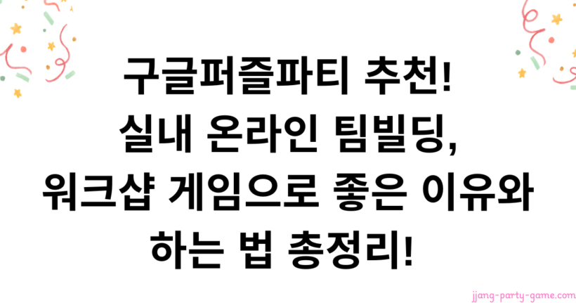 구글퍼즐파티 추천! 실내 온라인 팀빌딩, 워크샵 게임으로 좋은 이유와 하는 법 총정리!