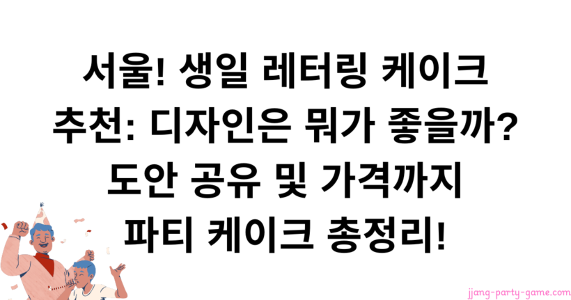 서울! 생일 레터링 케이크 추천: 디자인은 뭐가 좋을까? 도안 공유 및 가격까지 파티 케이크 총정리!