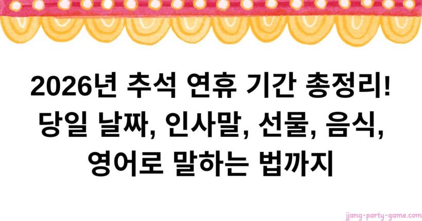 2026년 추석 연휴 기간 총정리! 당일 날짜, 인사말, 선물, 음식, 영어로 말하는 법까지