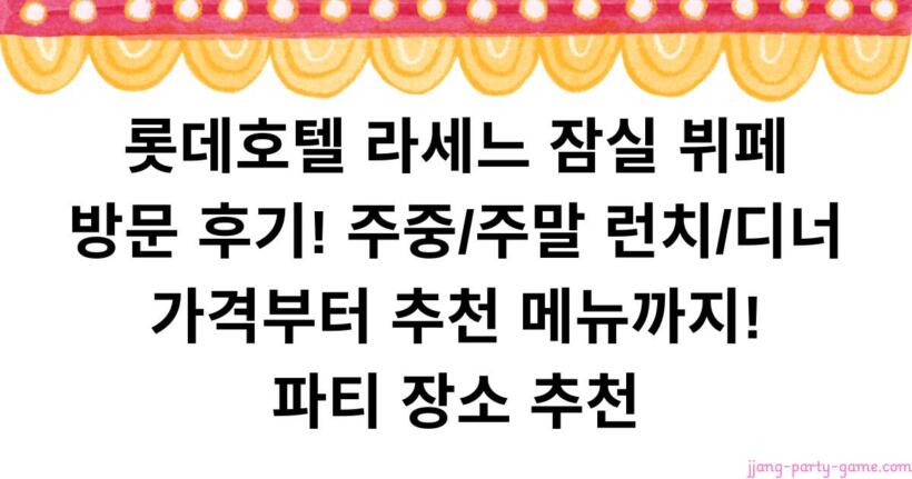 롯데호텔 라세느 잠실 뷔페 방문 후기! 주중/주말 런치/디너 가격부터 추천 메뉴까지! 파티 장소 추천