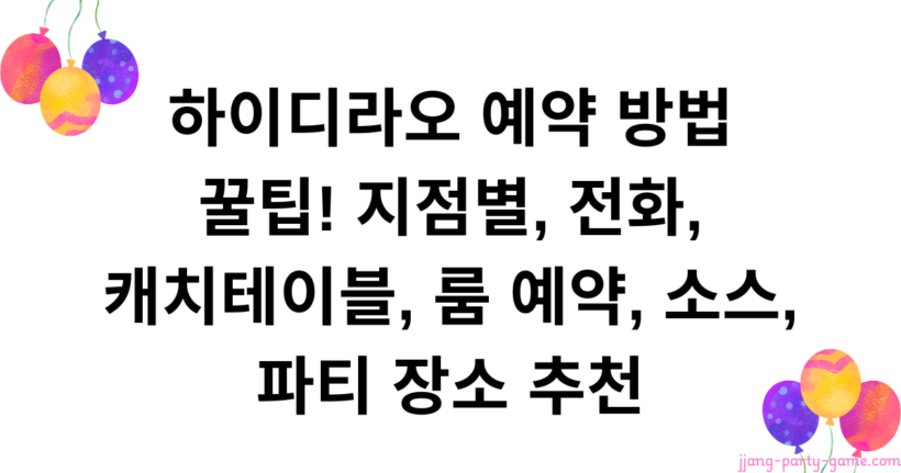 하이디라오 예약 방법 꿀팁! 지점별, 전화, 캐치테이블, 룸 예약, 소스, 파티 장소 추천
